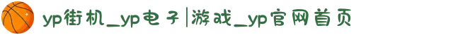 yp街机_yp电子|游戏_yp官网首页